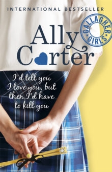 Gallagher Girls: I'd Tell You I Love You, But Then I'd Have To Kill You : Book 1 by Ally Carter
