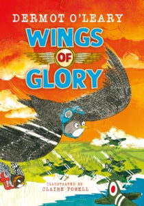 Wings of Glory : Can one tiny bird help to win a world war? An action-packed tale of courage, adventure and a smattering of bird poo! (Hardback)by Dermot O'Leary