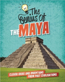 The Genius of: The Maya : Clever Ideas and Inventions from Past Civilisations by Izzi Howell