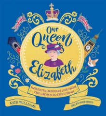Our Queen Elizabeth : Her Extraordinary Life from the Crown to the Corgis by Kate Williams