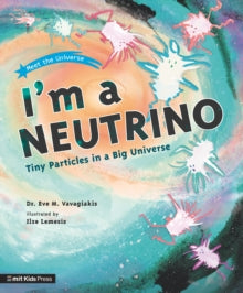 I'm a Neutrino: Tiny Particles in a Big Universe by Dr.Eve M. Vavagiakis
