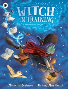 Witch in Training : Mystical magic meets spellbinding fantasy in a wickedly rhyming picture book adventure of broomsticks, cauldrons, spell books and (friendly!) monsters for ages 3, 4, 5, 6. by Michelle Robinson