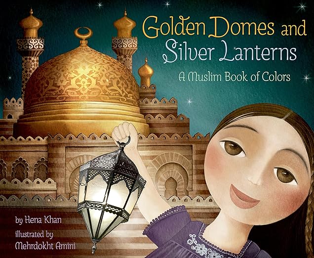 Golden Domes and Silver Lanterns : A Muslim Book of Colors by Hena Khan