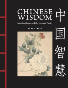 Chinese Wisdom : Inspiring Quotes on Life, Love and Family by James Trapp