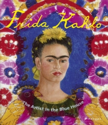 Frida Kahlo : The Artist in the Blue House by Magdalena Holzhey