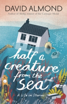 Half a Creature from the Sea : A Life in Stories by David Almond (Author)