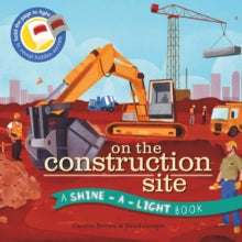 Shine a Light: On the Construction Site : A Shine-a-Light Book by Carron Brown